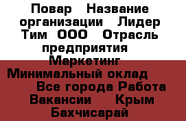 Повар › Название организации ­ Лидер Тим, ООО › Отрасль предприятия ­ Маркетинг › Минимальный оклад ­ 27 200 - Все города Работа » Вакансии   . Крым,Бахчисарай